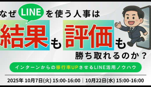 〈なぜLINEを使う人事は、結果も評価も勝ち取れるのか？〉インターンからの移行率UPさせるLINE活用ノウハウ