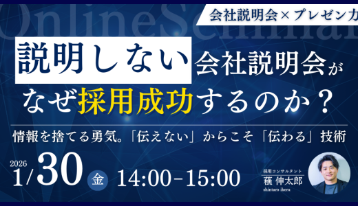 【アーカイブ配信決定！】「説明しない」会社説明会が、なぜ採用成功するのか？～ 情報を捨てる勇気。「伝えない」からこそ「伝わる」技術～