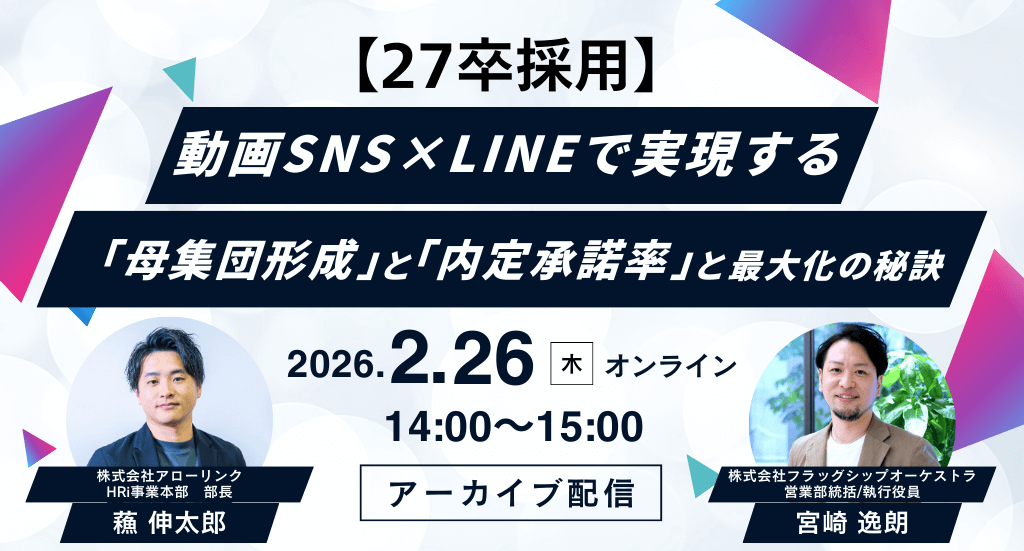 【アーカイブ配信決定！】＜27卒採用＞動画SNS×LINEで実現する「母集団形成」と「内定承諾率」最大化の秘訣