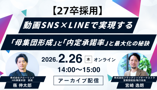 【アーカイブ配信決定！】＜27卒採用＞動画SNS×LINEで実現する「母集団形成」と「内定承諾率」最大化の秘訣